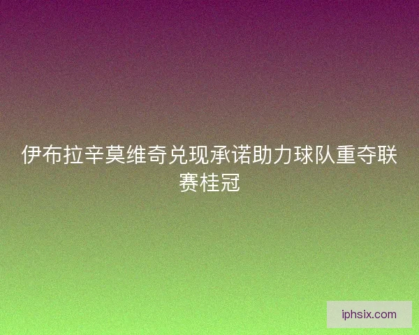 伊布拉辛莫维奇兑现承诺助力球队重夺联赛桂冠