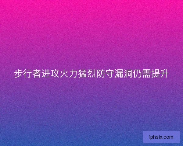 步行者进攻火力猛烈防守漏洞仍需提升